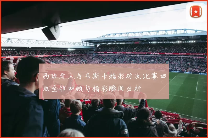 西班牙人与韦斯卡精彩对决比赛回放全程回顾与精彩瞬间分析