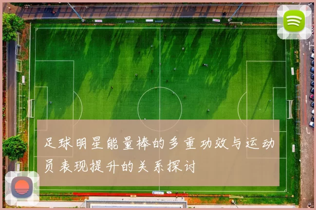 足球明星能量棒的多重功效与运动员表现提升的关系探讨