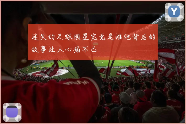迷失的足球明星究竟是谁他背后的故事让人心痛不已