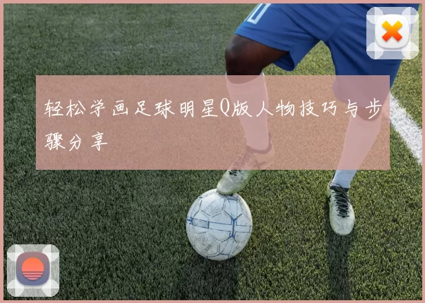 轻松学画足球明星Q版人物技巧与步骤分享