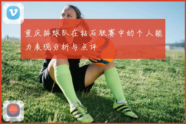 重庆排球队在钻石联赛中的个人能力表现分析与点评
