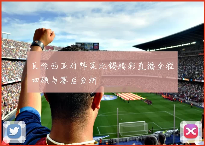 瓦伦西亚对阵莱比锡精彩直播全程回顾与赛后分析