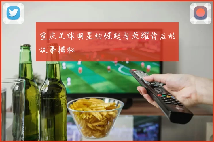 重庆足球明星的崛起与荣耀背后的故事揭秘