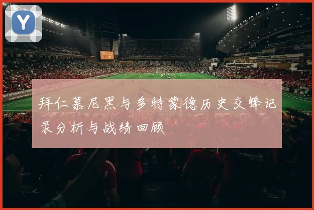 拜仁慕尼黑与多特蒙德历史交锋记录分析与战绩回顾