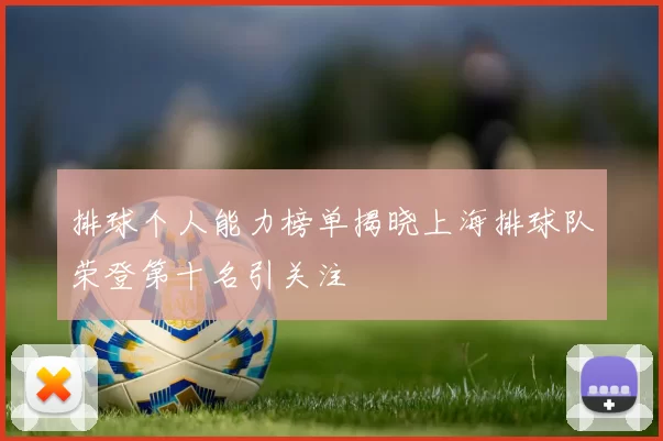 排球个人能力榜单揭晓上海排球队荣登第十名引关注