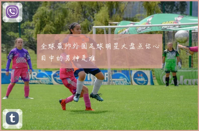 全球最帅外国足球明星大盘点你心目中的男神是谁