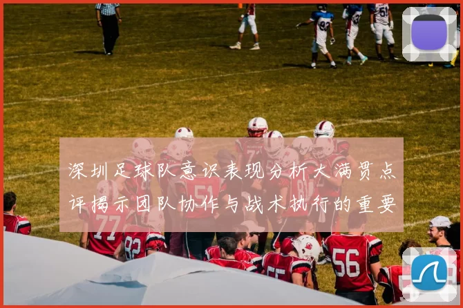 深圳足球队意识表现分析大满贯点评揭示团队协作与战术执行的重要性