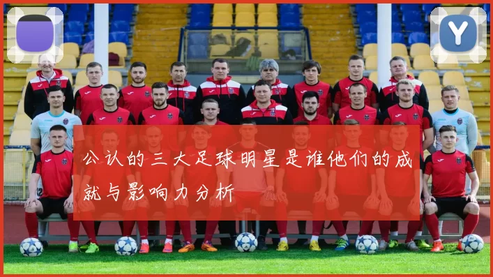 公认的三大足球明星是谁他们的成就与影响力分析