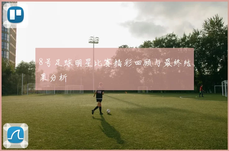 8号足球明星比赛精彩回顾与最终结果分析