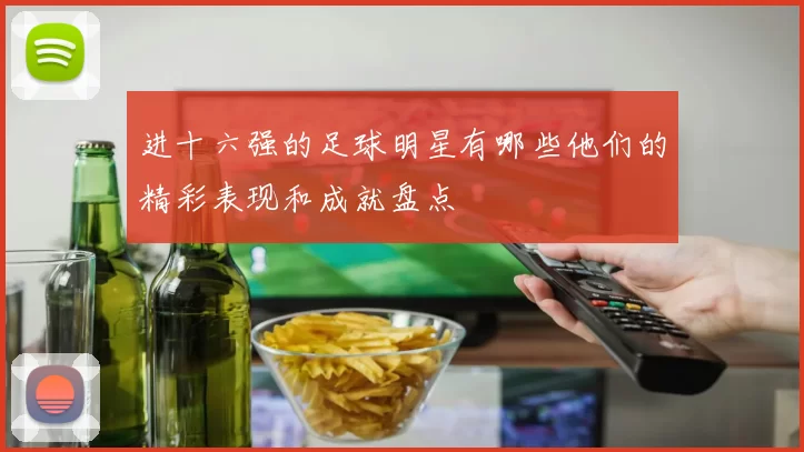 进十六强的足球明星有哪些他们的精彩表现和成就盘点