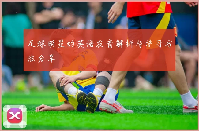 足球明星的英语发音解析与学习方法分享