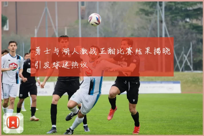 勇士与湖人激战正酣比赛结果揭晓引发球迷热议