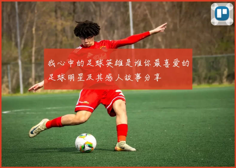 我心中的足球英雄是谁你最喜爱的足球明星及其感人故事分享