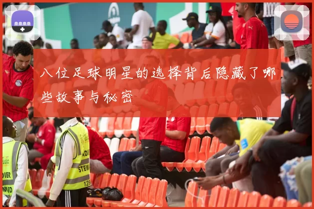 八位足球明星的选择背后隐藏了哪些故事与秘密