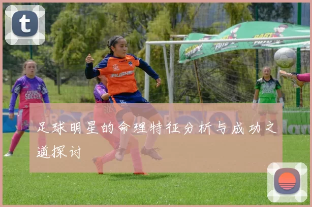 足球明星的命理特征分析与成功之道探讨