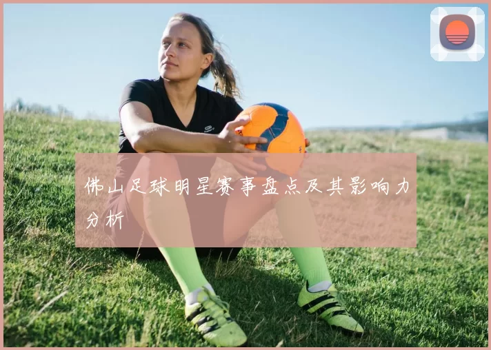 佛山足球明星赛事盘点及其影响力分析