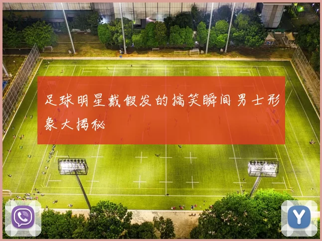 足球明星戴假发的搞笑瞬间男士形象大揭秘