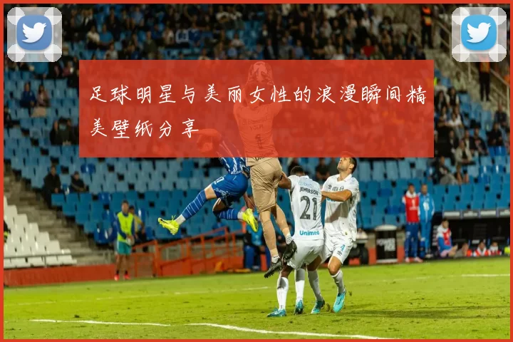足球明星与美丽女性的浪漫瞬间精美壁纸分享