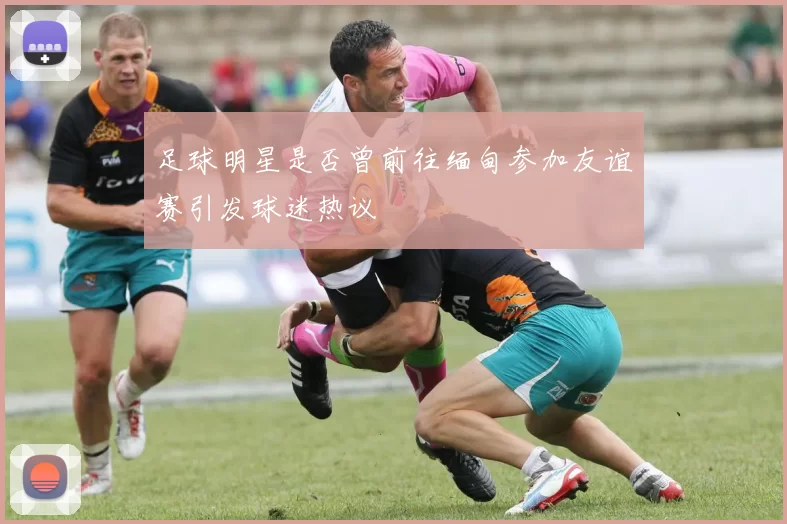 足球明星是否曾前往缅甸参加友谊赛引发球迷热议