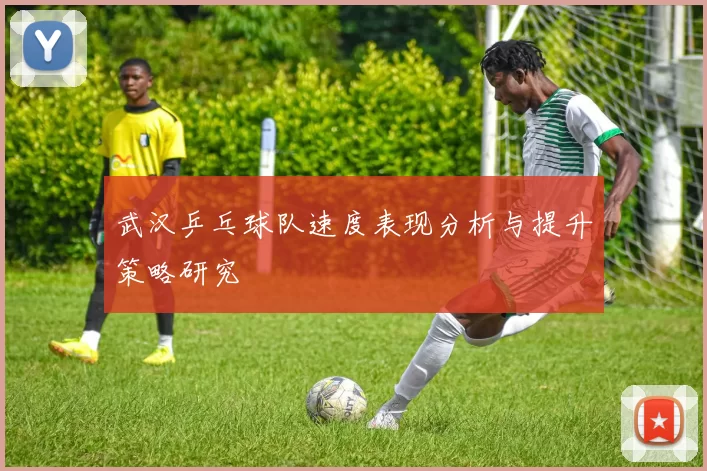 武汉乒乓球队速度表现分析与提升策略研究