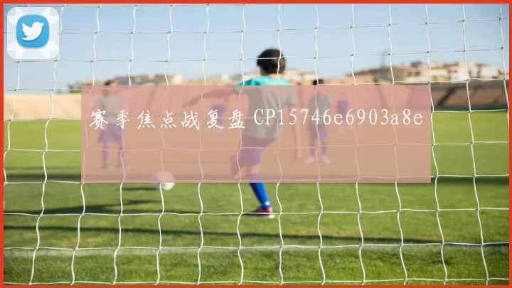 赛季焦点战复盘 CP15746e6903a8e