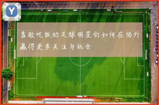 靠脸吃饭的足球明星们如何在场外赢得更多关注与机会