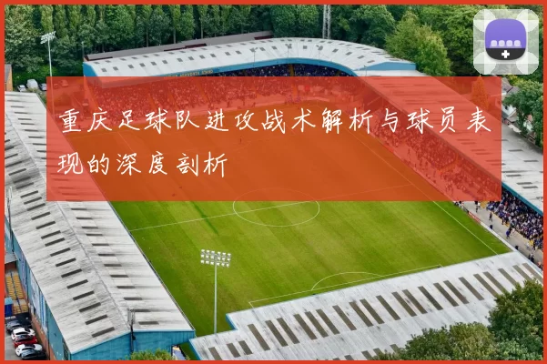 重庆足球队进攻战术解析与球员表现的深度剖析