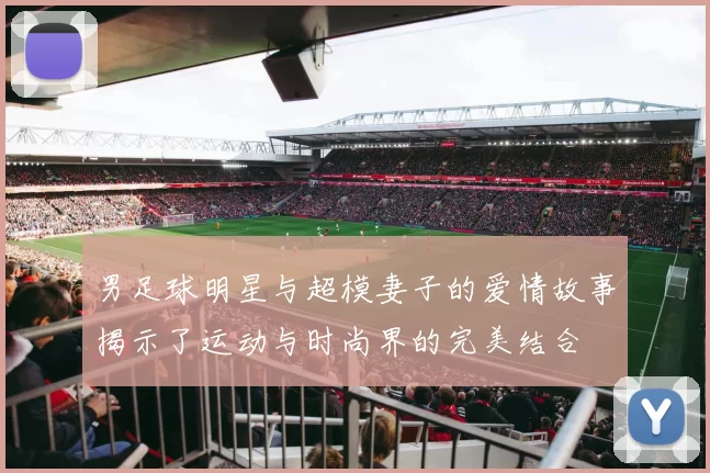 男足球明星与超模妻子的爱情故事揭示了运动与时尚界的完美结合
