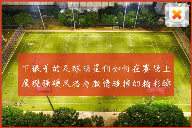 下狠手的足球明星们如何在赛场上展现强硬风格与激情碰撞的精彩瞬间