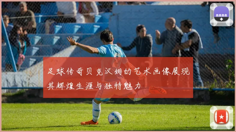 足球传奇贝克汉姆的艺术画像展现其辉煌生涯与独特魅力