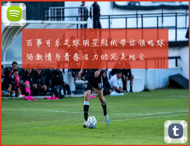 百事可乐足球明星贴纸带你领略球场激情与青春活力的完美结合