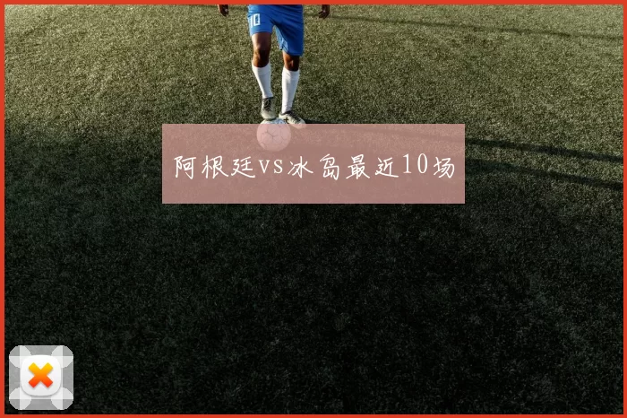 阿根廷vs冰岛最近10场