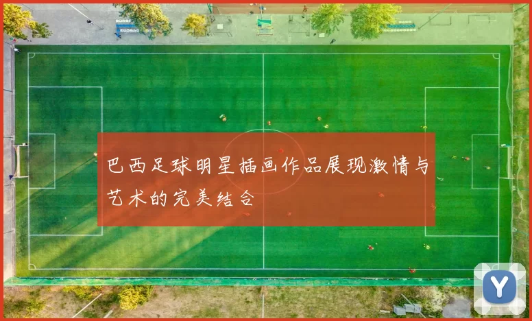 巴西足球明星插画作品展现激情与艺术的完美结合