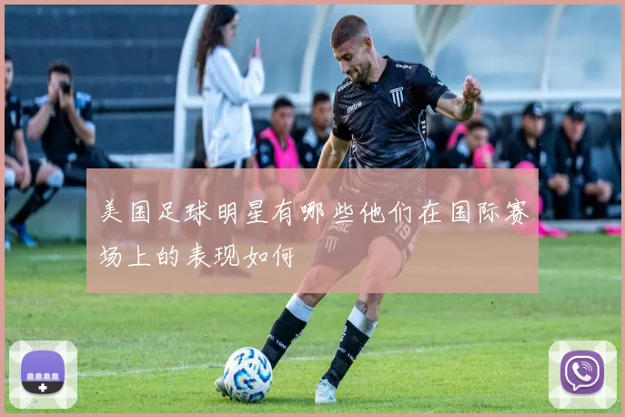 美国足球明星有哪些他们在国际赛场上的表现如何