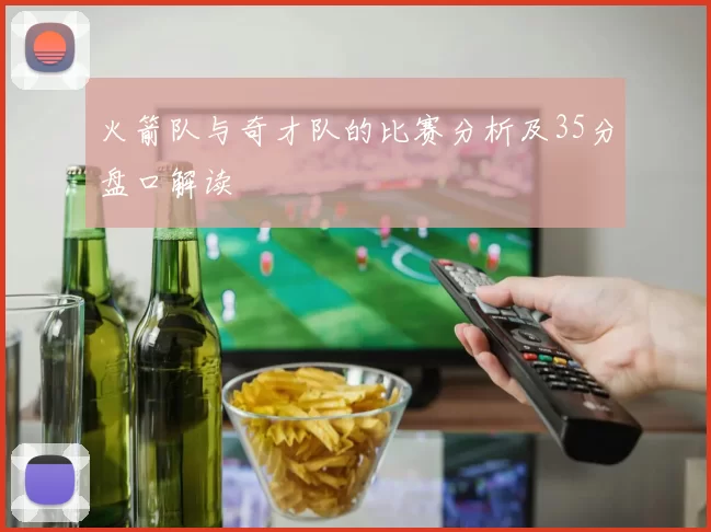 火箭队与奇才队的比赛分析及35分盘口解读