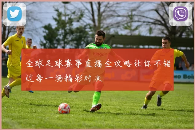 全球足球赛事直播全攻略让你不错过每一场精彩对决