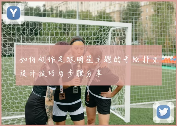 如何创作足球明星主题的手绘扑克设计技巧与步骤分享