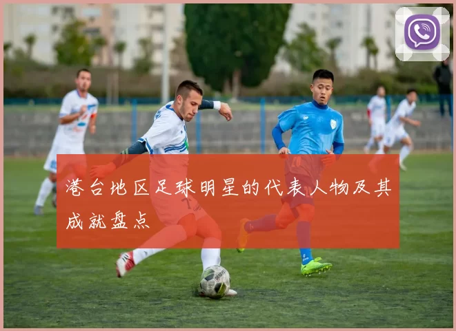 港台地区足球明星的代表人物及其成就盘点