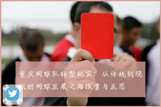 重庆网球队转型纪实：从传统到现代的网球发展之路探索与反思