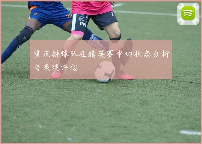 重庆排球队在精英赛中的状态分析与表现评估