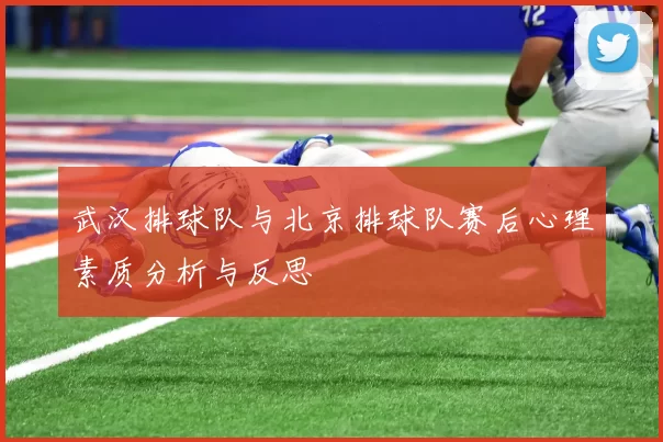 武汉排球队与北京排球队赛后心理素质分析与反思