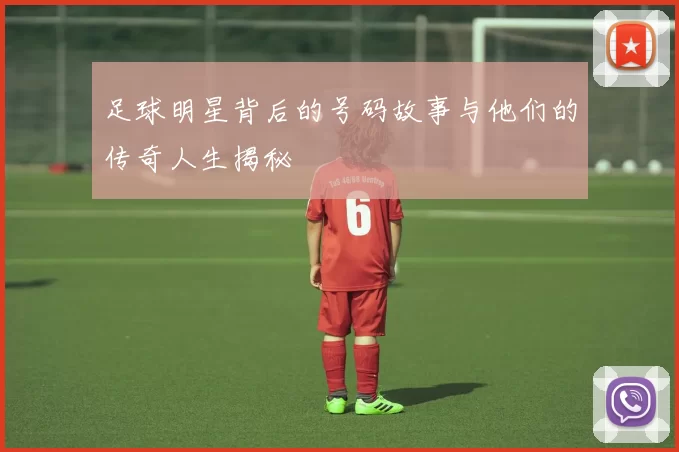 足球明星背后的号码故事与他们的传奇人生揭秘