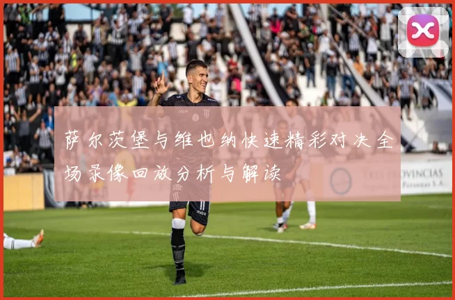 萨尔茨堡与维也纳快速精彩对决全场录像回放分析与解读