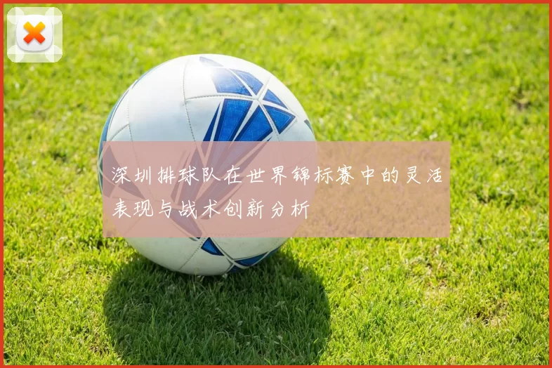 深圳排球队在世界锦标赛中的灵活表现与战术创新分析