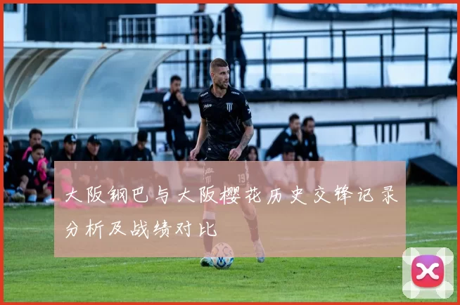 大阪钢巴与大阪樱花历史交锋记录分析及战绩对比