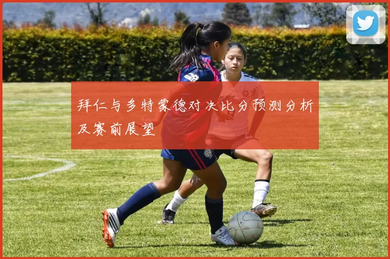 拜仁与多特蒙德对决比分预测分析及赛前展望