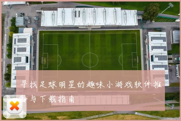 寻找足球明星的趣味小游戏软件推荐与下载指南