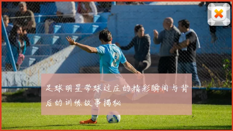 足球明星带球过庄的精彩瞬间与背后的训练故事揭秘