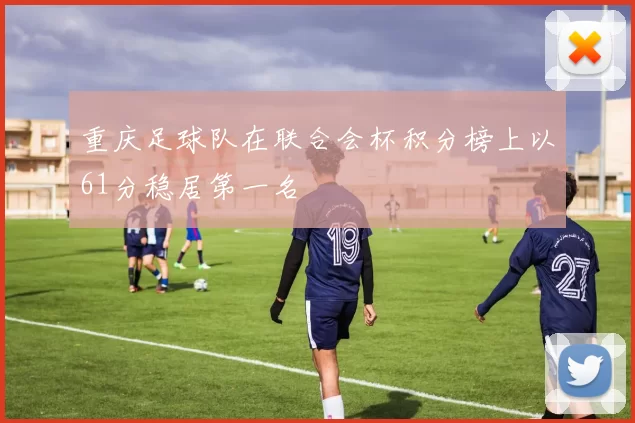 重庆足球队在联合会杯积分榜上以61分稳居第一名