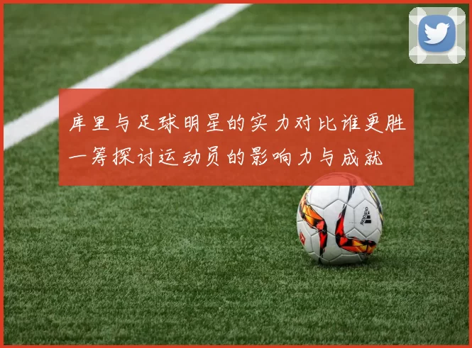 库里与足球明星的实力对比谁更胜一筹探讨运动员的影响力与成就